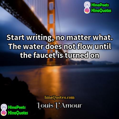 Louis LAmour Quotes | Start writing, no matter what. The water